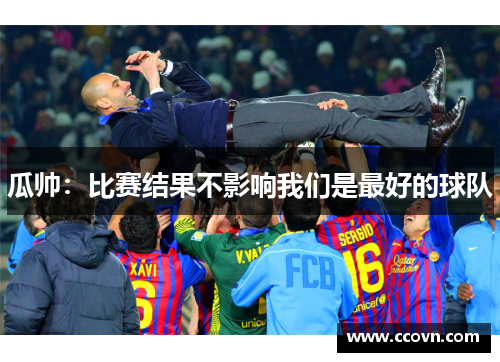 瓜帅：比赛结果不影响我们是最好的球队